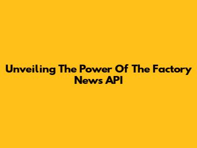 Unveiling The Power Of The Factory News API
