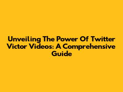 Unveiling The Power Of Twitter Victor Videos: A Comprehensive Guide