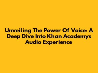 Unveiling The Power Of Voice: A Deep Dive Into Khan Academy's Audio Experience