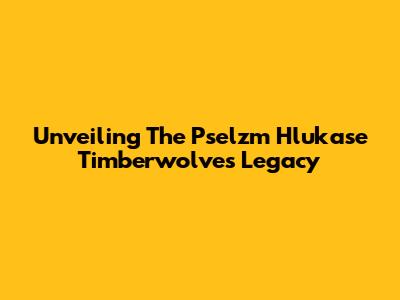 Unveiling The Pselzm Hlukase Timberwolves Legacy