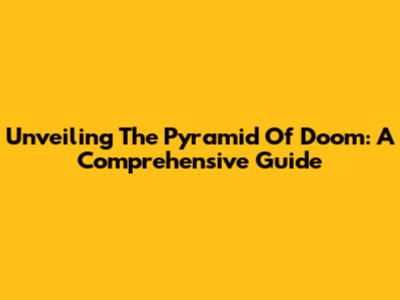 Unveiling The Pyramid Of Doom: A Comprehensive Guide