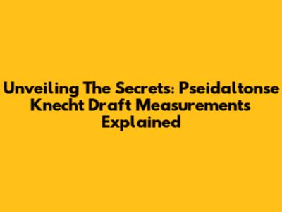 Unveiling The Secrets: Pseidaltonse Knecht Draft Measurements Explained