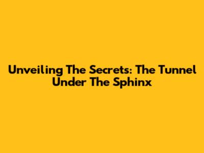 Unveiling The Secrets: The Tunnel Under The Sphinx