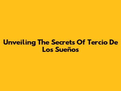 Unveiling The Secrets Of 'Tercio De Los Sueños'