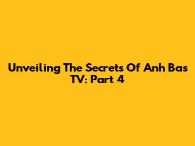Unveiling The Secrets Of Anh Ba's TV: Part 4