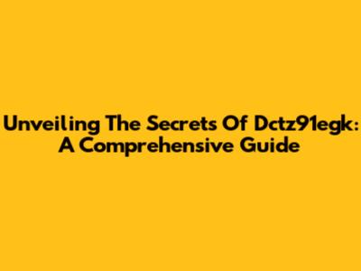 Unveiling The Secrets Of Dctz91egk: A Comprehensive Guide