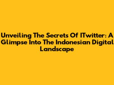Unveiling The Secrets Of ITwitter: A Glimpse Into The Indonesian Digital Landscape