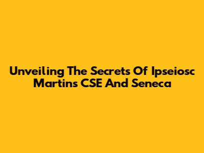 Unveiling The Secrets Of Ipseiosc Martins CSE And Seneca