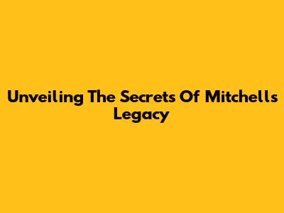 Unveiling The Secrets Of Mitchell's Legacy