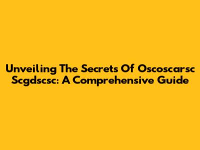 Unveiling The Secrets Of Oscoscarsc Scgdscsc: A Comprehensive Guide
