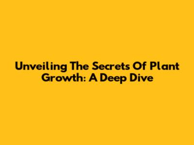 Unveiling The Secrets Of Plant Growth: A Deep Dive