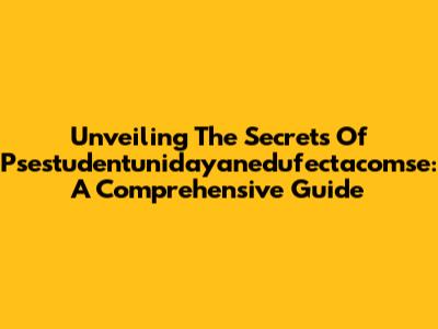 Unveiling The Secrets Of Psestudentunidayanedufectacomse: A Comprehensive Guide