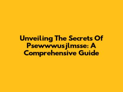 Unveiling The Secrets Of Psewwwusjlmsse: A Comprehensive Guide