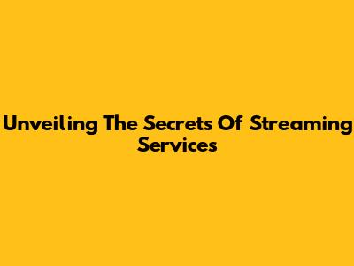 Unveiling The Secrets Of Streaming Services