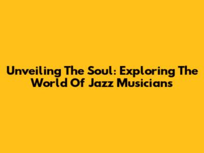 Unveiling The Soul: Exploring The World Of Jazz Musicians