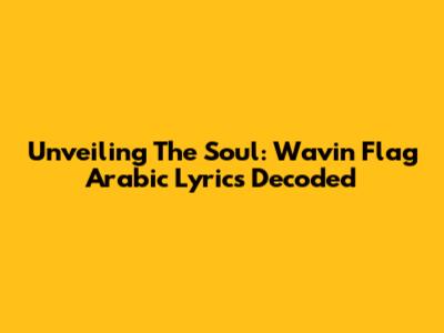 Unveiling The Soul: Wavin' Flag Arabic Lyrics Decoded