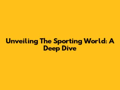 Unveiling The Sporting World: A Deep Dive
