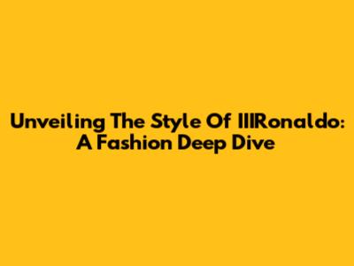 Unveiling The Style Of IIIRonaldo: A Fashion Deep Dive