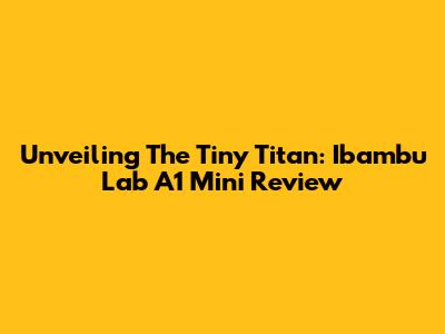 Unveiling The Tiny Titan: Ibambu Lab A1 Mini Review