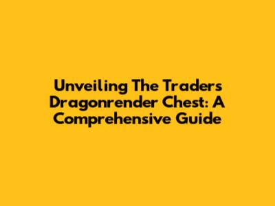 Unveiling The Trader's Dragonrender Chest: A Comprehensive Guide