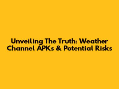 Unveiling The Truth: Weather Channel APKs & Potential Risks