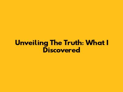 Unveiling The Truth: What I Discovered