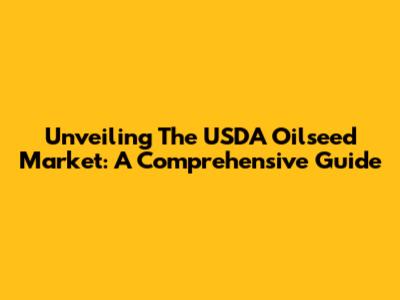 Unveiling The USDA Oilseed Market: A Comprehensive Guide