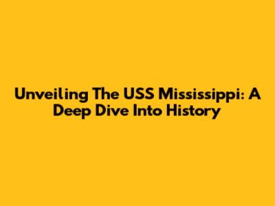 Unveiling The USS Mississippi: A Deep Dive Into History