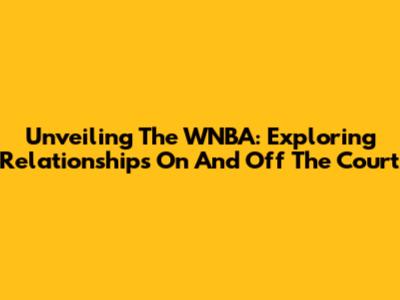 Unveiling The WNBA: Exploring Relationships On And Off The Court