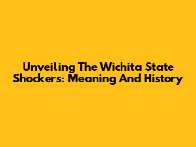 Unveiling The Wichita State Shockers: Meaning And History