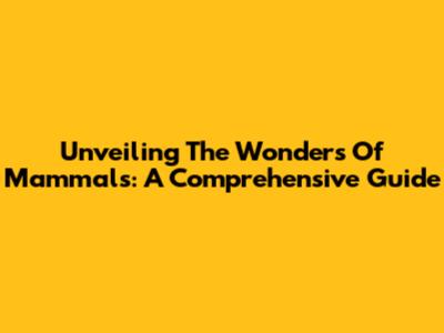 Unveiling The Wonders Of Mammals: A Comprehensive Guide