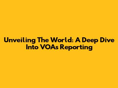 Unveiling The World: A Deep Dive Into VOA's Reporting