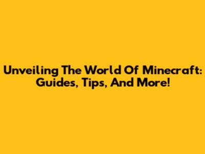 Unveiling The World Of Minecraft: Guides, Tips, And More!