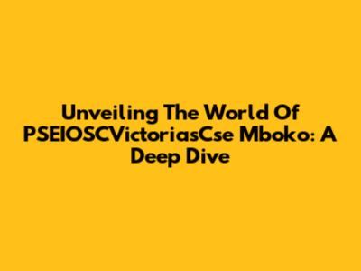 Unveiling The World Of PSEIOSCVictoriasCse Mboko: A Deep Dive