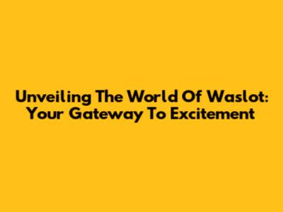 Unveiling The World Of Waslot: Your Gateway To Excitement
