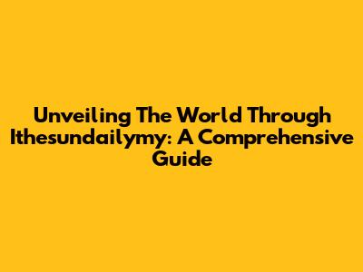 Unveiling The World Through Ithesundailymy: A Comprehensive Guide