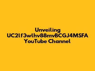 Unveiling UC2lf3wlhv88mvBCGJ4MSFA YouTube Channel