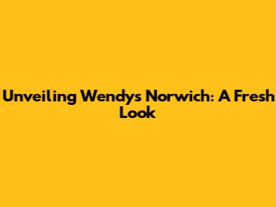 Unveiling Wendy's Norwich: A Fresh Look