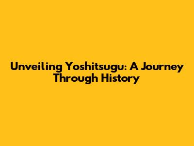Unveiling Yoshitsugu: A Journey Through History
