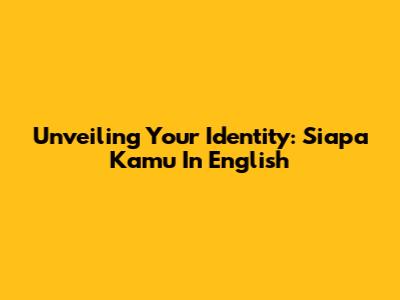 Unveiling Your Identity: 'Siapa Kamu' In English
