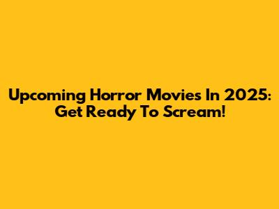 Upcoming Horror Movies In 2025: Get Ready To Scream!