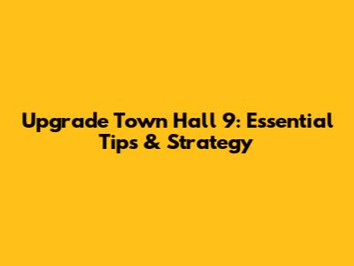 Upgrade Town Hall 9: Essential Tips & Strategy
