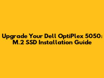 Upgrade Your Dell OptiPlex 5050: M.2 SSD Installation Guide