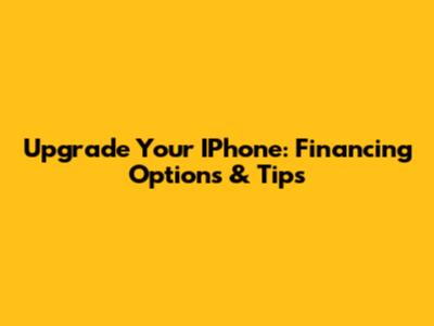 Upgrade Your IPhone: Financing Options & Tips