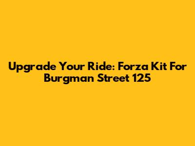 Upgrade Your Ride: Forza Kit For Burgman Street 125