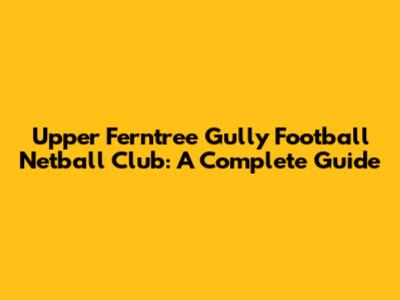 Upper Ferntree Gully Football Netball Club: A Complete Guide