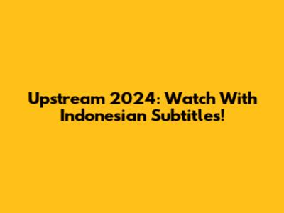 Upstream 2024: Watch With Indonesian Subtitles!