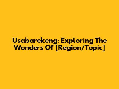 Usabarekeng: Exploring The Wonders Of [Region/Topic]
