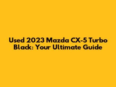 Used 2023 Mazda CX-5 Turbo Black: Your Ultimate Guide