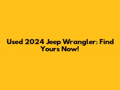 Used 2024 Jeep Wrangler: Find Yours Now!